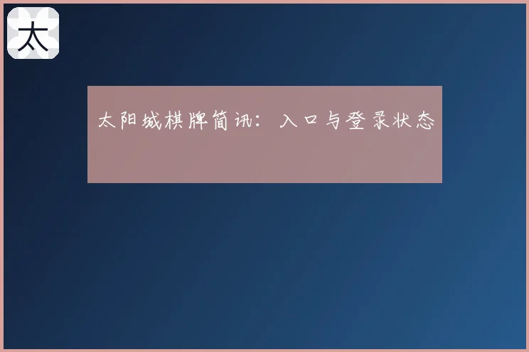 太阳城棋牌简讯：入口与登录状态