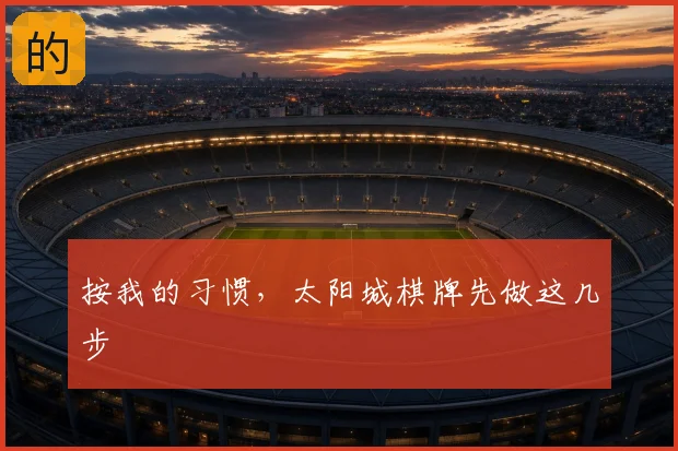 按我的习惯，太阳城棋牌先做这几步
