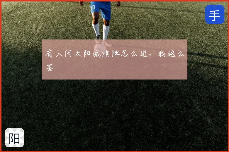 有人问太阳城棋牌怎么进，我这么答